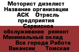 Моторист-дизелист › Название организации ­ АСК › Отрасль предприятия ­ Сервисное обслуживание, ремонт › Минимальный оклад ­ 60 000 - Все города Работа » Вакансии   . Томская обл.,Томск г.